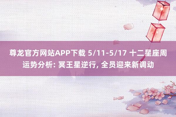 尊龙官方网站APP下载 5/11-5/17 十二星座周运势分析: 冥王星逆行， 全员迎来新调动
