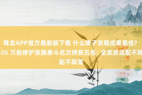 尊龙APP官方最新版下载 什么牌子发膜成果最佳? 2026 万能修护发膜泰斗名次榜前五名: 全发质适配不踩雷