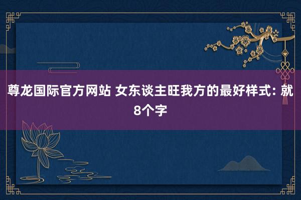 尊龙国际官方网站 女东谈主旺我方的最好样式: 就8个字