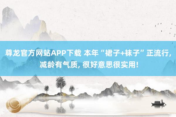 尊龙官方网站APP下载 本年“裙子+袜子”正流行， 减龄有气质， 很好意思很实用!