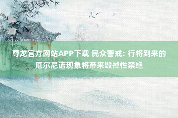 尊龙官方网站APP下载 民众警戒: 行将到来的厄尔尼诺现象将带来毁掉性禁绝