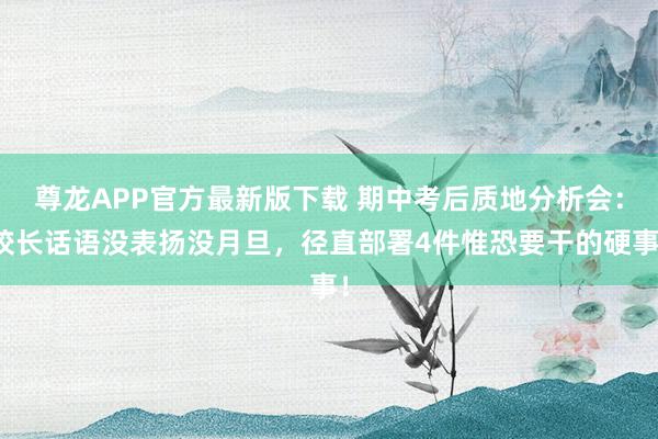 尊龙APP官方最新版下载 期中考后质地分析会：校长话语没表扬没月旦，径直部署4件惟恐要干的硬事！