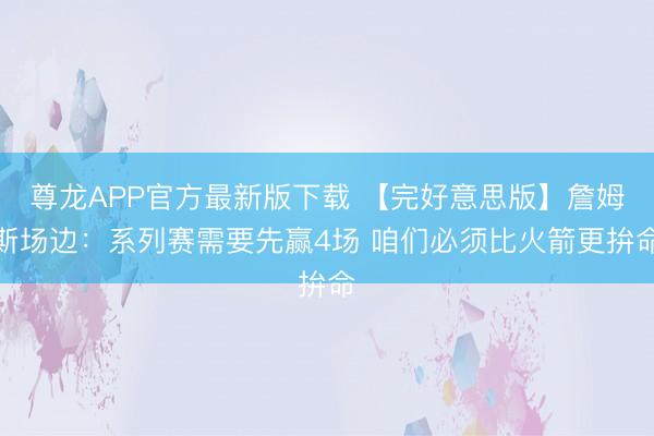 尊龙APP官方最新版下载 【完好意思版】詹姆斯场边：系列赛需要先赢4场 咱们必须比火箭更拚命