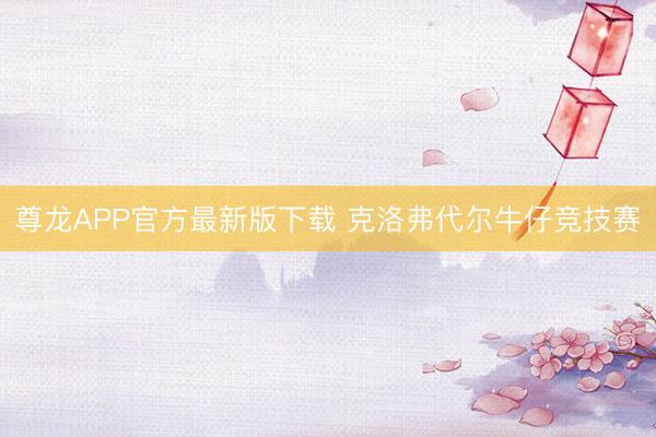 尊龙APP官方最新版下载 克洛弗代尔牛仔竞技赛