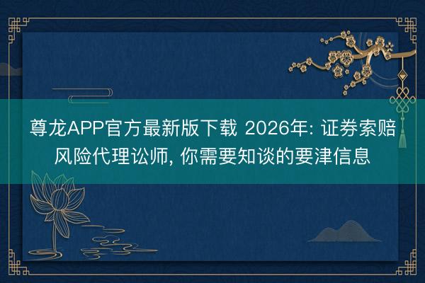 尊龙APP官方最新版下载 2026年: 证券索赔风险代理讼师， 你需要知谈的要津信息
