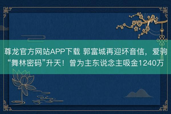 尊龙官方网站APP下载 郭富城再迎坏音信，爱驹“舞林密码”升天！曾为主东说念主吸金1240万