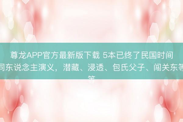 尊龙APP官方最新版下载 5本已终了民国时间同东说念主演义，潜藏、浸透、包氏父子、闯关东等