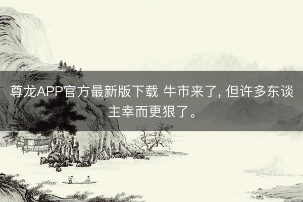 尊龙APP官方最新版下载 牛市来了， 但许多东谈主幸而更狠了。