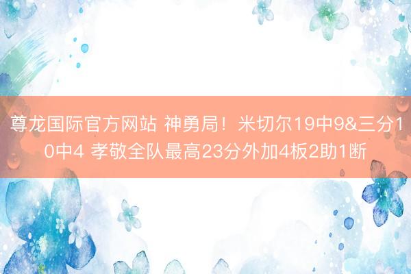 尊龙国际官方网站 神勇局！米切尔19中9&三分10中4 孝敬全队最高23分外加4板2助1断
