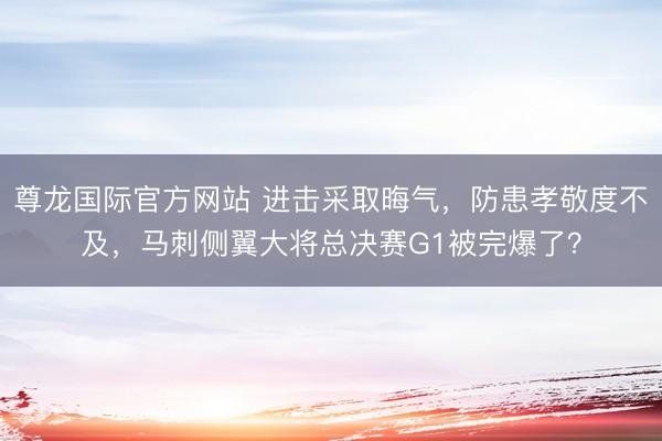 尊龙国际官方网站 进击采取晦气，防患孝敬度不及，马刺侧翼大将总决赛G1被完爆了？