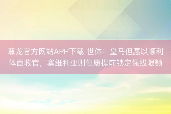 尊龙官方网站APP下载 世体：皇马但愿以顺利体面收官，塞维利亚则但愿提前锁定保级限额