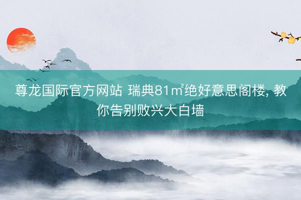 尊龙国际官方网站 瑞典81㎡绝好意思阁楼， 教你告别败兴大白墙
