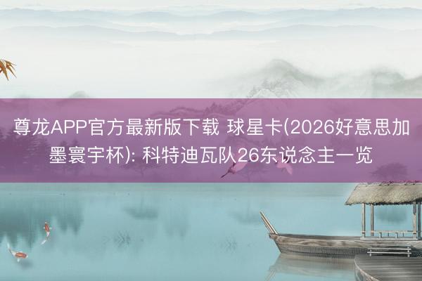 尊龙APP官方最新版下载 球星卡(2026好意思加墨寰宇杯): 科特迪瓦队26东说念主一览