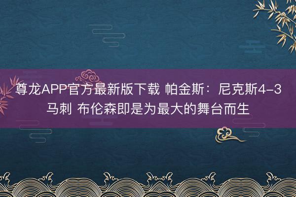尊龙APP官方最新版下载 帕金斯：尼克斯4-3马刺 布伦森即是为最大的舞台而生