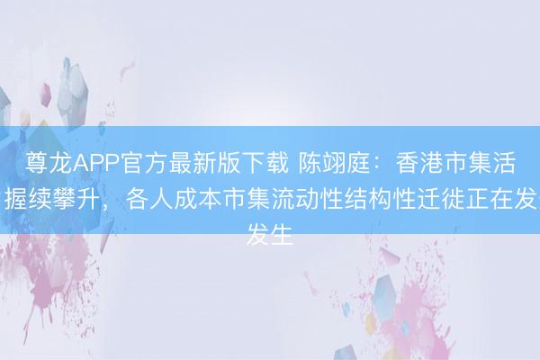 尊龙APP官方最新版下载 陈翊庭：香港市集活力握续攀升，各人成本市集流动性结构性迁徙正在发生