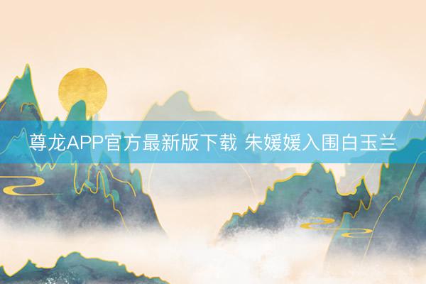 尊龙APP官方最新版下载 朱媛媛入围白玉兰