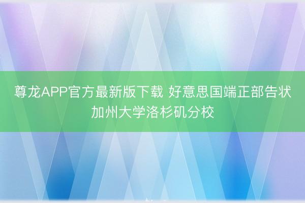 尊龙APP官方最新版下载 好意思国端正部告状加州大学洛杉矶分校