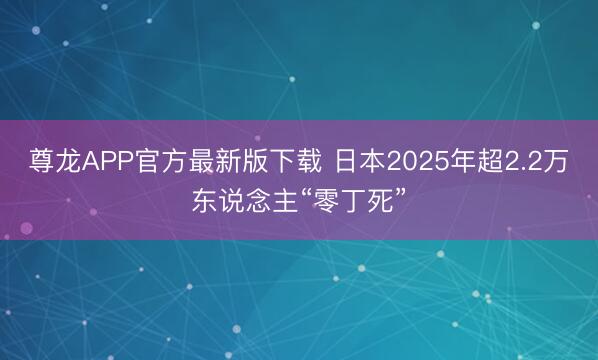 尊龙APP官方最新版下载 日本2025年超2.2万东说念主“零丁死”