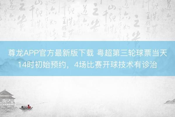 尊龙APP官方最新版下载 粤超第三轮球票当天14时初始预约，4场比赛开球技术有诊治